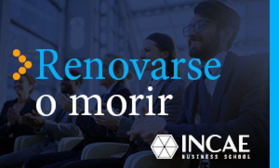 Foto del blog INCAE con un texto que dice Renovarse o morir